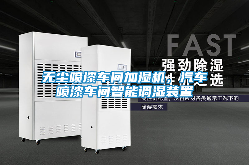 无尘喷漆车间加湿机，汽车喷漆车间智能调湿装置