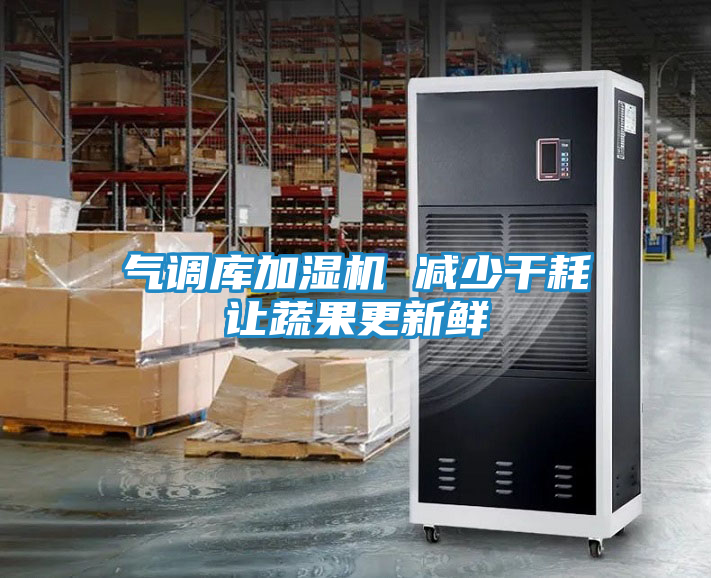 气调库加湿机 减少干耗让蔬果更新鲜
