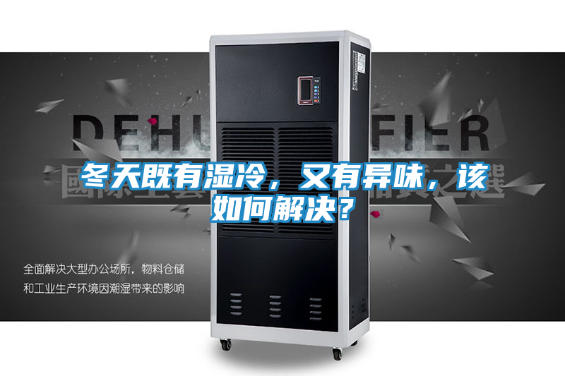 冬天既有湿冷，又有异味，该如何解决？