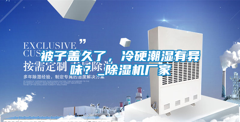 被子盖久了，冷硬潮湿有异味？_除湿机厂家