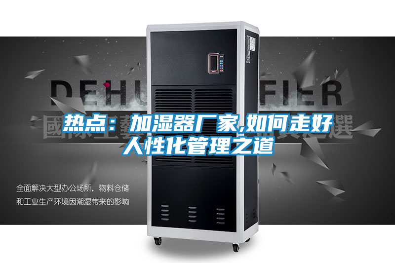 热点：加湿器厂家,如何走好人性化管理之道