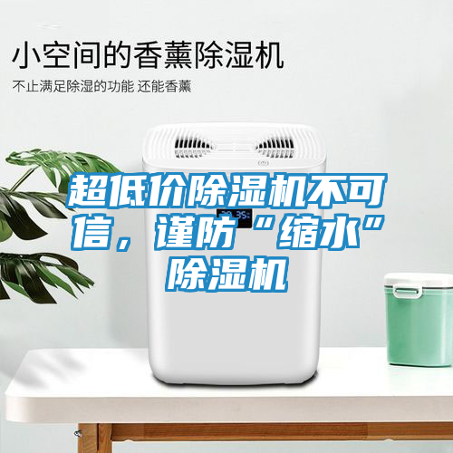 超低价除湿机不可信，谨防“缩水”除湿机