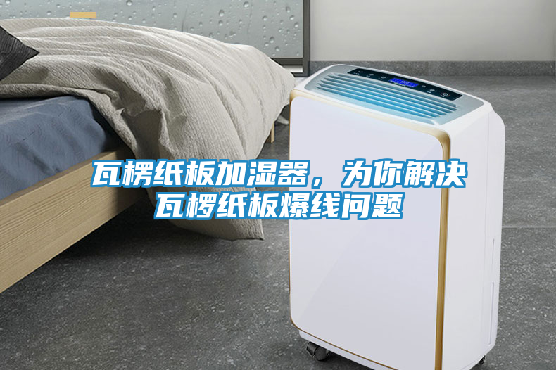 瓦楞纸板加湿器，为你解决瓦椤纸板爆线问题