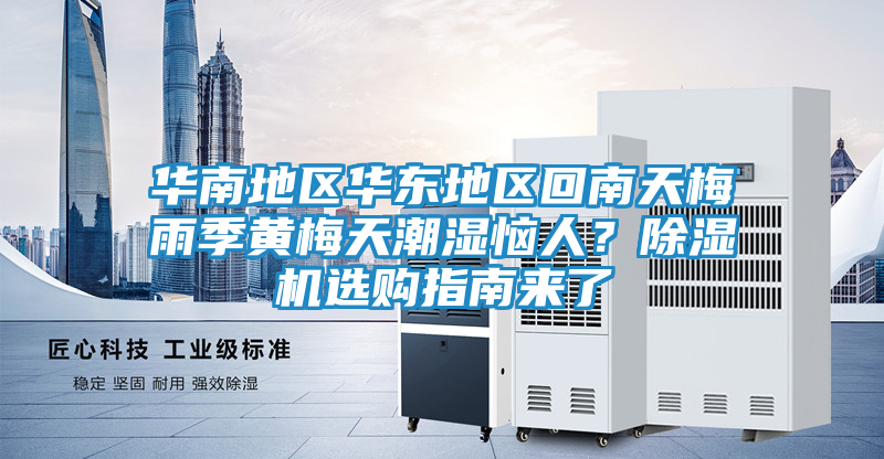 华南地区华东地区回南天梅雨季黄梅天潮湿恼人?除湿机选购指南来了