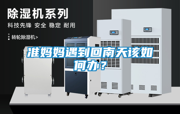 准妈妈遇到回南天该如何办？