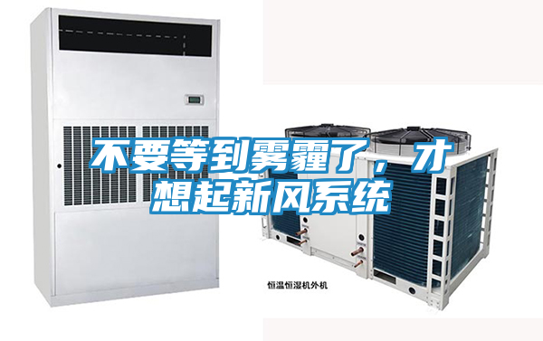 不要等到雾霾了,才想起新风系统