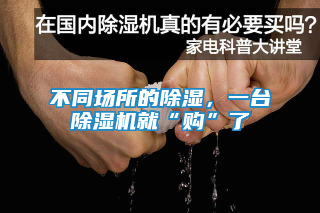 不同场所的除湿，一台除湿机就“购”了