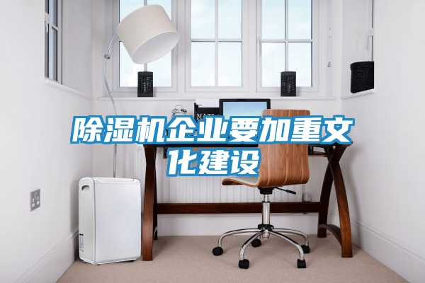 除湿机企业要加重文化建设