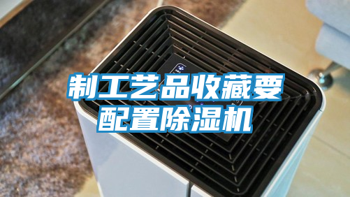 制工艺品收藏要配置除湿机