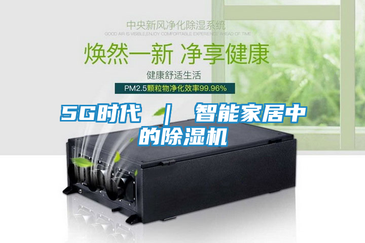 5G时代 ｜ 智能家居中的除湿机