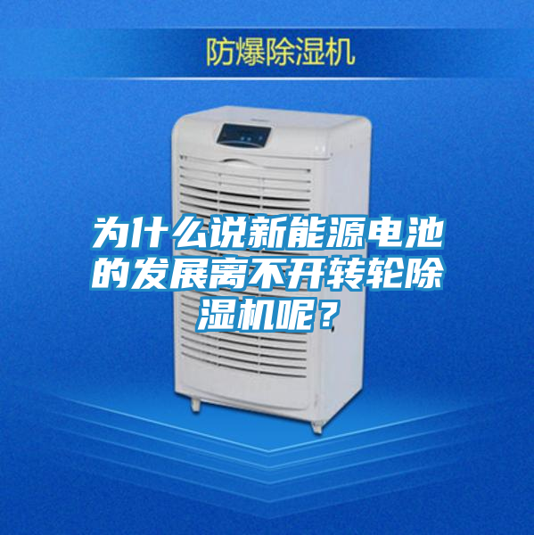 为什么说新能源电池的发展离不开转轮除湿机呢？