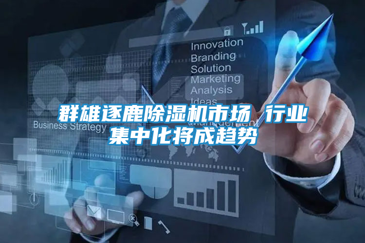 群雄逐鹿除湿机市场 行业集中化将成趋势