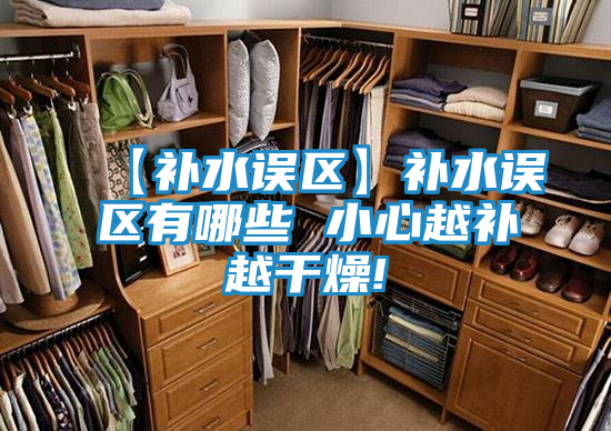 【补水误区】补水误区有哪些 小心越补越干燥!