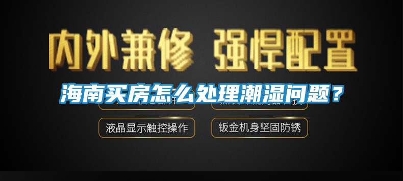 海南买房怎么处理潮湿问题?