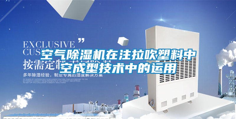 空气除湿机在注拉吹塑料中空成型技术中的运用