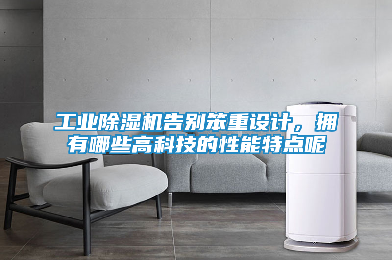 工业除湿机告别笨重设计，拥有哪些高科技的性能特点呢