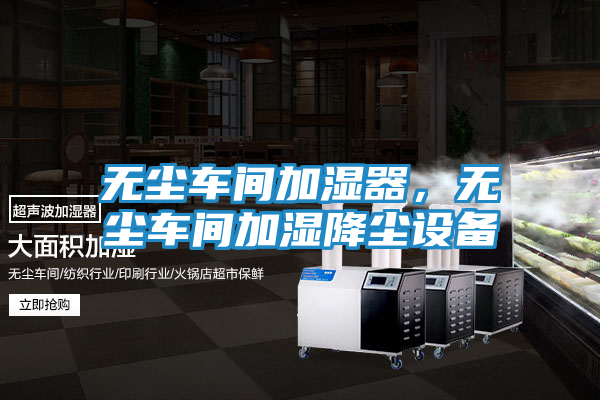 无尘车间加湿器，无尘车间加湿降尘设备