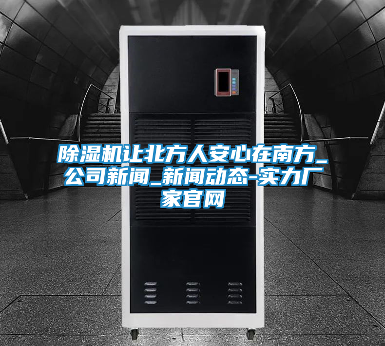 除湿机让北方人安心在南方_公司新闻_新闻动态-实力厂家官网