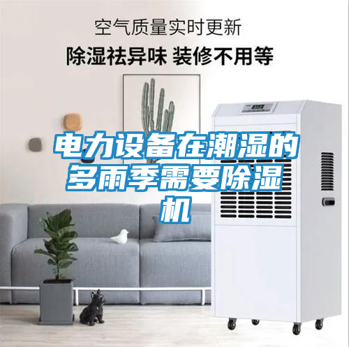 电力设备在潮湿的多雨季需要除湿机