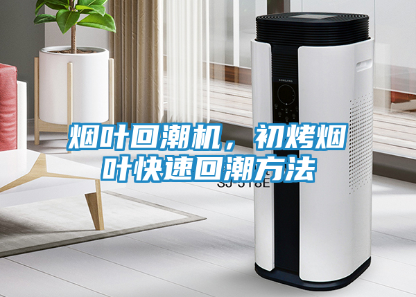 烟叶回潮机，初烤烟叶快速回潮方法