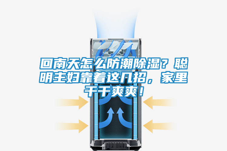 回南天怎么防潮除湿？聪明主妇靠着这几招，家里干干爽爽！