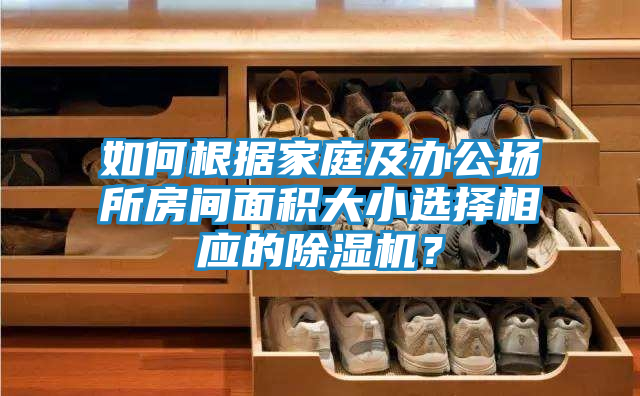 如何根据家庭及办公场所房间面积大小选择相应的除湿机？