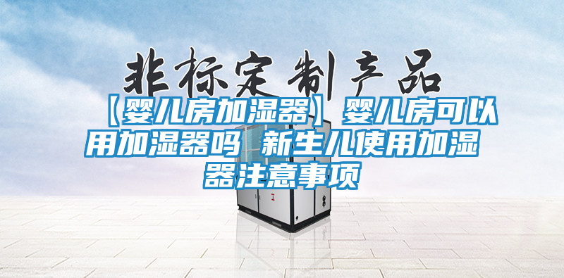 【婴儿房加湿器】婴儿房可以用加湿器吗 新生儿使用加湿器注意事项