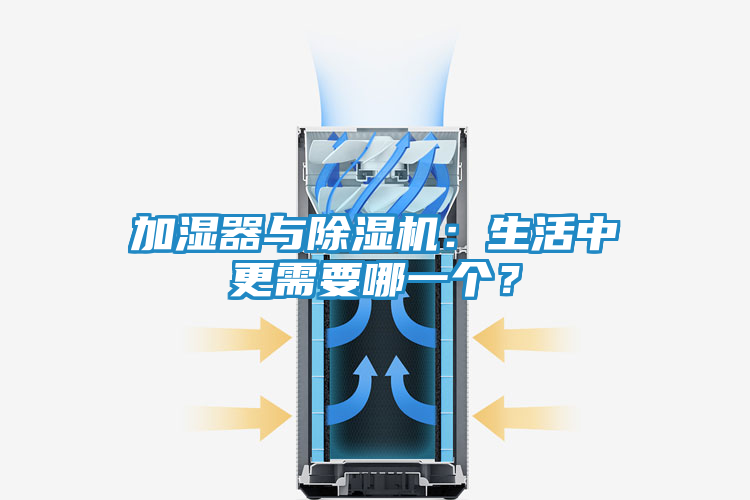 加湿器与除湿机：生活中更需要哪一个？