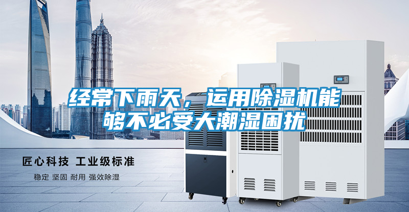 经常下雨天，运用除湿机能够不必受大潮湿困扰