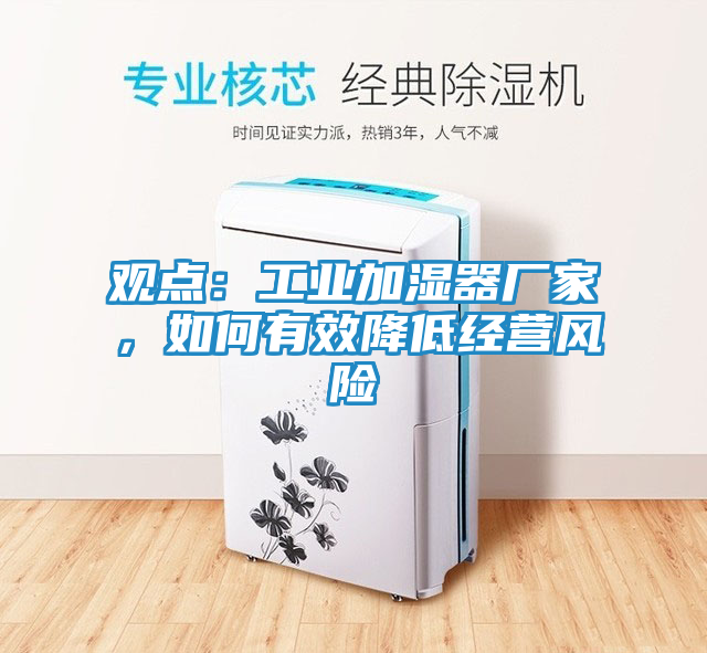 观点：工业加湿器厂家，如何有效降低经营风险