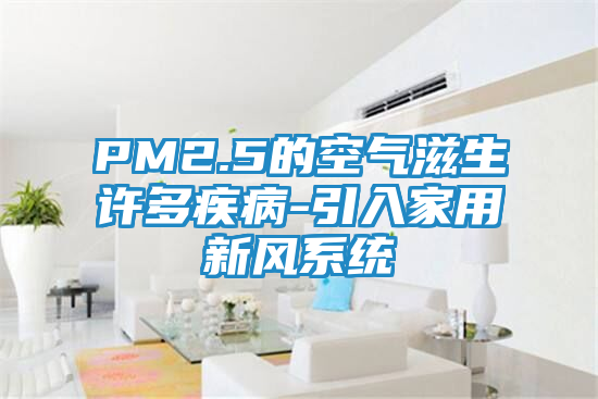PM2.5的空气滋生许多疾病-引入家用新风系统