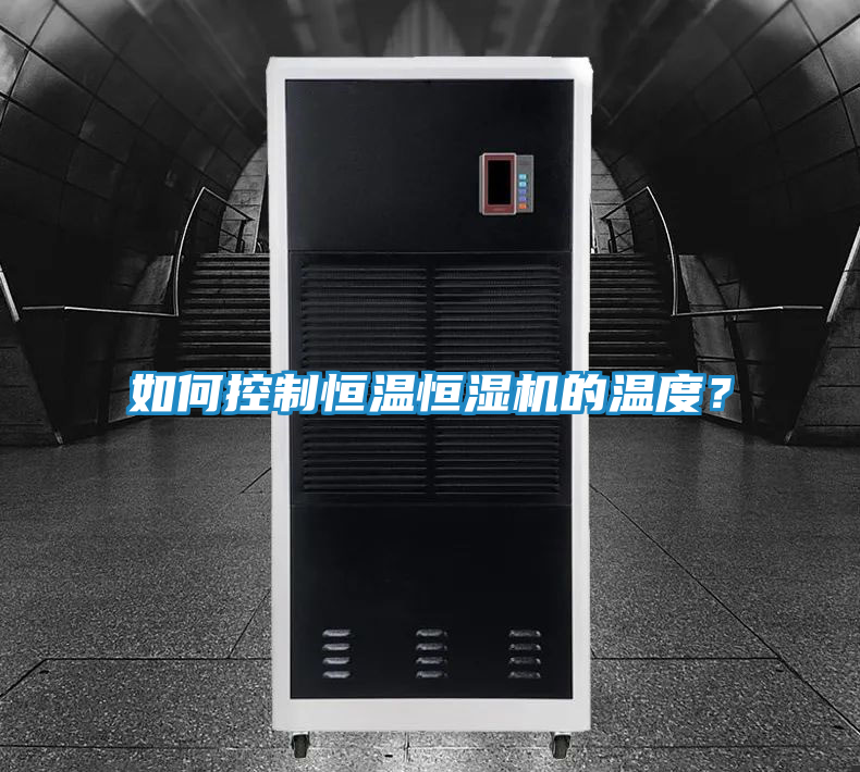 如何控制恒温恒湿机的温度?