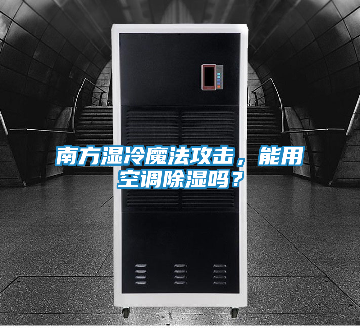 南方湿冷魔法攻击,能用空调除湿吗?