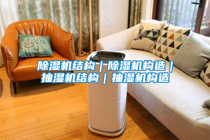 除湿机结构|除湿机构造|抽湿机结构|抽湿机构造