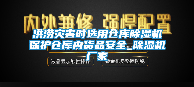 洪涝灾害时选用仓库除湿机保护仓库内货品安全_除湿机厂家