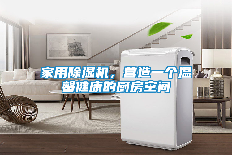 家用除湿机，营造一个温馨健康的厨房空间