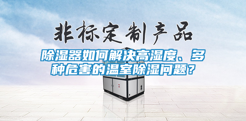 除湿器如何解决高湿度、多种危害的温室除湿问题？