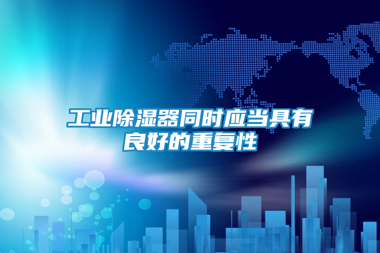 工业除湿器同时应当具有良好的重复性