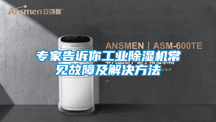 专家告诉你工业除湿机常见故障及解决方法