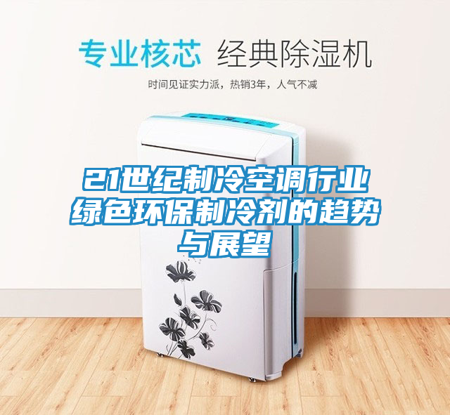 21世纪制冷空调行业绿色环保制冷剂的趋势与展望