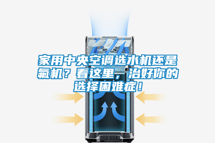 家用中央空调选水机还是氟机？看这里，治好你的选择困难症！