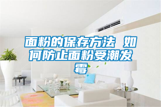 面粉的保存方法 如何防止面粉受潮发霉