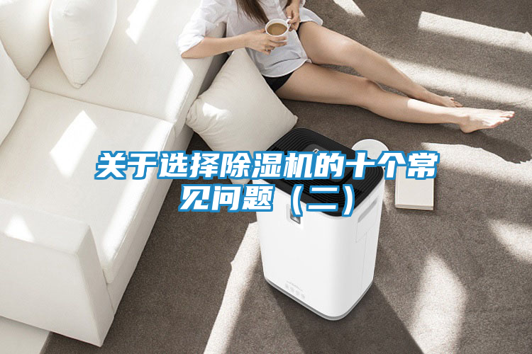 关于选择除湿机的十个常见问题（二）