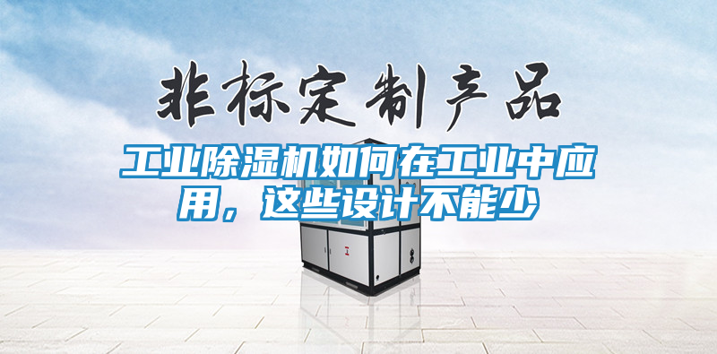 工业除湿机如何在工业中应用，这些设计不能少