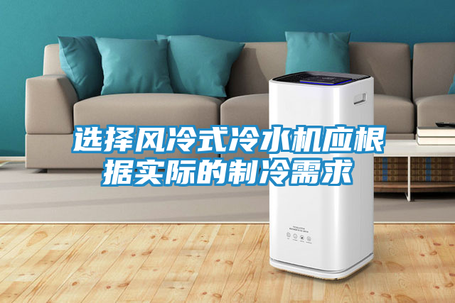 选择风冷式冷水机应根据实际的制冷需求