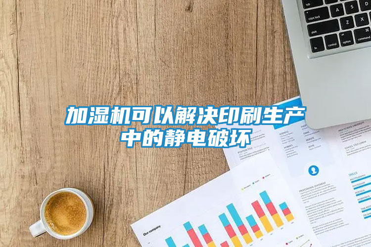 加湿机可以解决印刷生产中的静电破坏