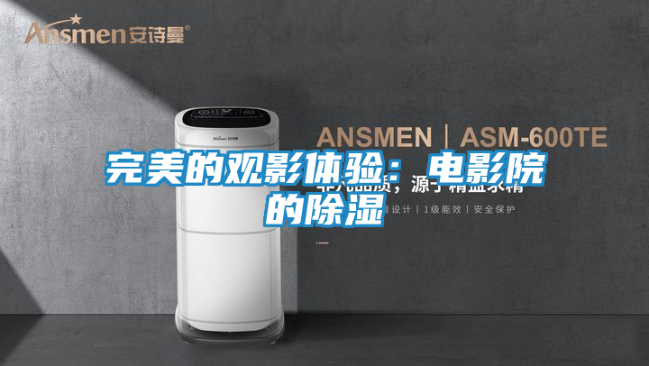 完美的观影体验：电影院的除湿