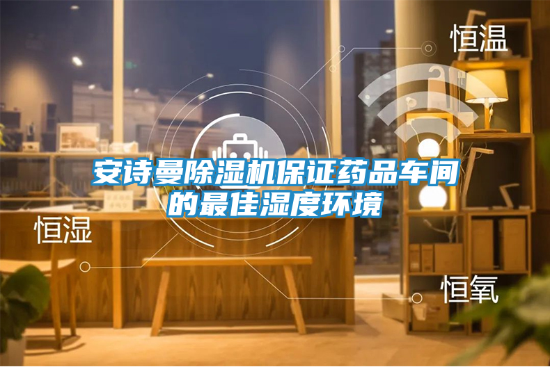 安诗曼除湿机保证药品车间的最佳湿度环境