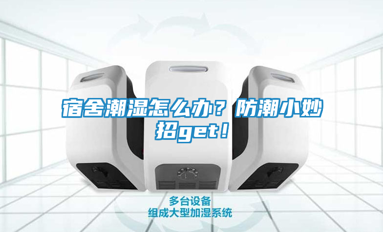 宿舍潮湿怎么办？防潮小妙招get！