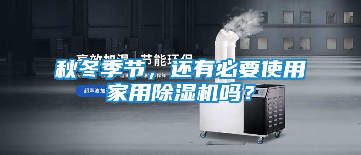 秋冬季节,还有必要使用家用除湿机吗?